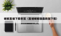 破解直播下载安装（直播破解版最新版下载）