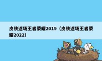 皮肤返场王者荣耀2019（皮肤返场王者荣耀2022）