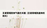 王者荣耀凯帅气图片长图（王者荣耀凯最帅的照片）