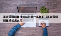 王者荣耀弱化技能以前是什么样的（王者荣耀弱化技能怎么用）