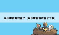 当乐破解游戏盒子（当乐破解游戏盒子下载）