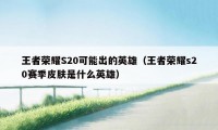 王者荣耀S20可能出的英雄（王者荣耀s20赛季皮肤是什么英雄）