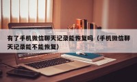 有了手机微信聊天记录能恢复吗（手机微信聊天记录能不能恢复）