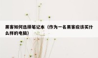 黑客如何选择笔记本（作为一名黑客应该买什么样的电脑）