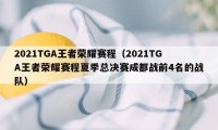 2021TGA王者荣耀赛程（2021TGA王者荣耀赛程夏季总决赛成都战前4名的战队）