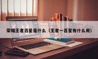 荣耀王者百星是什么（王者一百星有什么用）