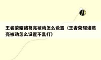 王者荣耀诸葛亮被动怎么设置（王者荣耀诸葛亮被动怎么设置不乱打）