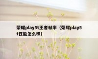 荣耀play5t王者帧率（荣耀play5t性能怎么样）