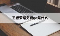 王者荣耀免费qq是什么（的王者荣耀）