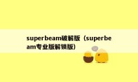 superbeam破解版（superbeam专业版解锁版）