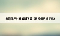 勇闯僵尸村破解版下载（勇闯僵尸城下载）