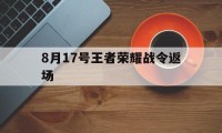 8月17号王者荣耀战令返场（王者荣耀八月七号活动）