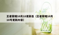 王者荣耀10月18更新包（王者荣耀10月18号更新内容）