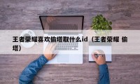 王者荣耀喜欢偷塔取什么id（王者荣耀 偷塔）