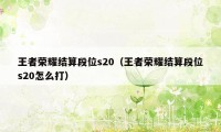 王者荣耀结算段位s20（王者荣耀结算段位s20怎么打）