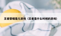 王者荣耀是几游戏（王者是什么时候的游戏）