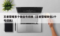 王者荣耀多个微信号切换（王者荣耀微信2个号切换）