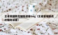 王者荣耀新出辅助装备bug（王者荣耀新出的辅助装备）