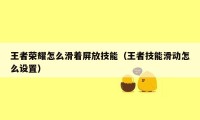 王者荣耀怎么滑着屏放技能（王者技能滑动怎么设置）