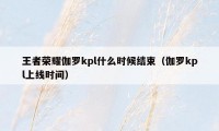 王者荣耀伽罗kpl什么时候结束（伽罗kpl上线时间）