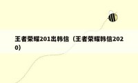 王者荣耀201出韩信（王者荣耀韩信2020）