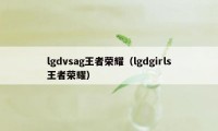 lgdvsag王者荣耀（lgdgirls王者荣耀）