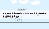 黑客直播攻击阿里视频教程（黑客直播攻击阿里视频教程大全）