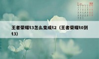 王者荣耀t3怎么变成t2（王者荣耀t0到t3）