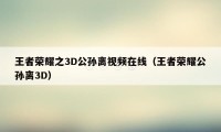 王者荣耀之3D公孙离视频在线（王者荣耀公孙离3D）