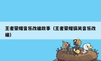 王者荣耀音乐改编故事（王者荣耀搞笑音乐改编）