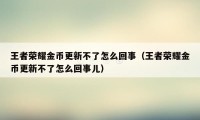 王者荣耀金币更新不了怎么回事（王者荣耀金币更新不了怎么回事儿）