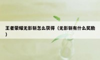 王者荣耀无影斩怎么获得（无影斩有什么奖励）