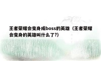 王者荣耀会变身成boss的英雄（王者荣耀会变身的英雄叫什么了?）