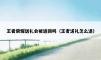 王者荣耀送礼会被退回吗（王者送礼怎么退）