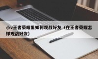 小v王者荣耀里如何观战好友（在王者荣耀怎样观战好友）