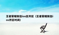 王者荣耀微信ios区开区（王者荣耀微信ios开区时间）