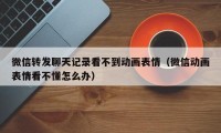 微信转发聊天记录看不到动画表情（微信动画表情看不懂怎么办）