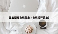 王者荣耀鲁班黄忠（鲁班后羿黄忠）