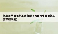 怎么用苹果更新王者荣耀（怎么用苹果更新王者荣耀系统）