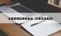 王者荣耀后期装备战（王者出装备战）