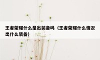 王者荣耀什么是出装备吗（王者荣耀什么情况出什么装备）