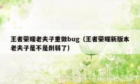 王者荣耀老夫子重做bug（王者荣耀新版本老夫子是不是削弱了）