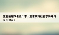 王者荣耀改名几个字（王者荣耀改名字特殊符号不显示）