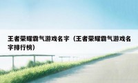 王者荣耀霸气游戏名字（王者荣耀霸气游戏名字排行榜）