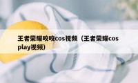 王者荣耀咬咬cos视频（王者荣耀cos play视频）