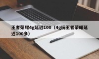 王者荣耀4g延迟100（4g玩王者荣耀延迟100多）