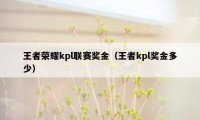 王者荣耀kpl联赛奖金（王者kpl奖金多少）