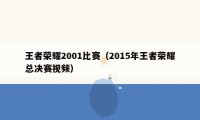 王者荣耀2001比赛（2015年王者荣耀总决赛视频）