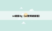 se破解4g（se视频破解版）