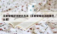 王者荣耀日活统计方法（王者荣耀日活跃度怎么看）